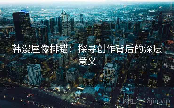 韩漫屋像排错：探寻创作背后的深层意义