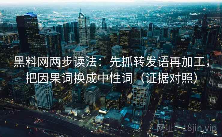 黑料网两步读法：先抓转发语再加工，把因果词换成中性词（证据对照）