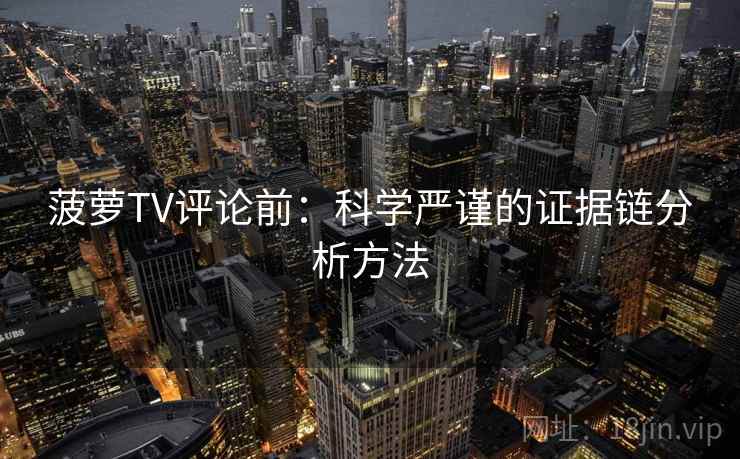 菠萝TV评论前：科学严谨的证据链分析方法