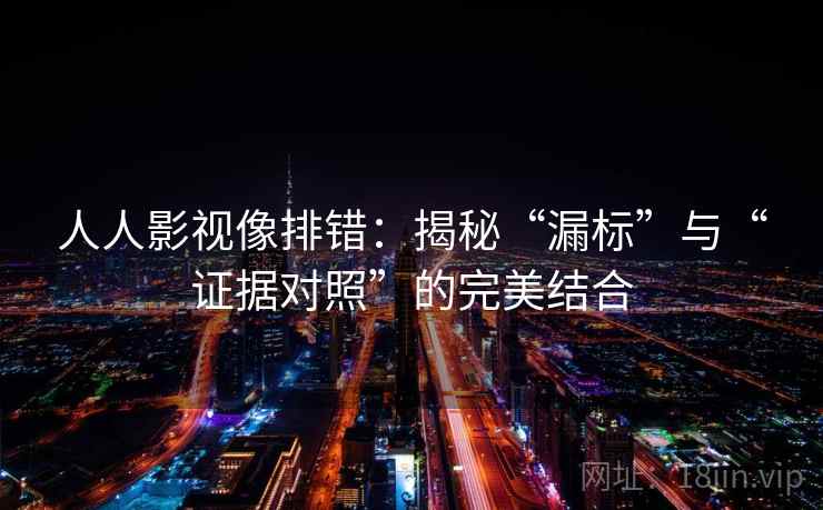 人人影视像排错：揭秘“漏标”与“证据对照”的完美结合