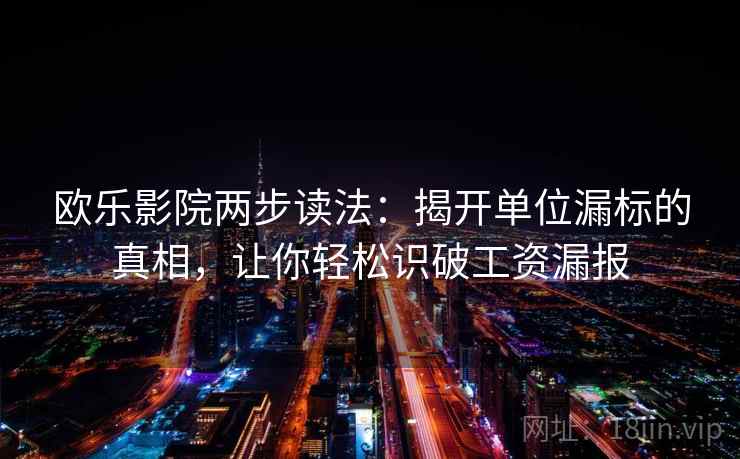 欧乐影院两步读法：揭开单位漏标的真相，让你轻松识破工资漏报