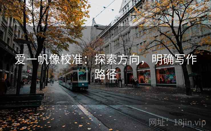 爱一帆像校准：探索方向，明确写作路径