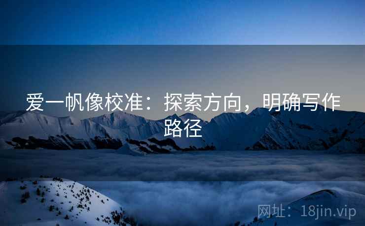 爱一帆像校准：探索方向，明确写作路径