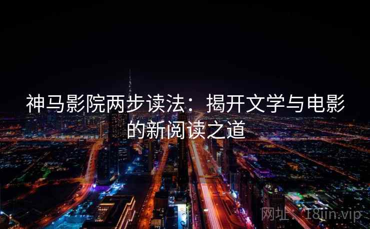 神马影院两步读法：揭开文学与电影的新阅读之道