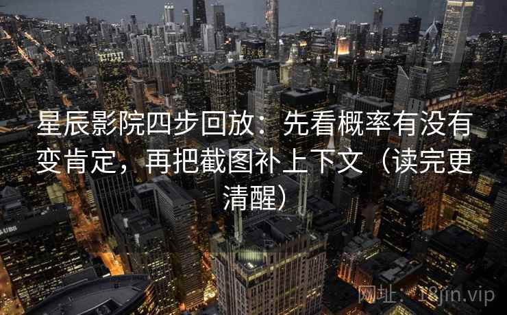 星辰影院四步回放：先看概率有没有变肯定，再把截图补上下文（读完更清醒）