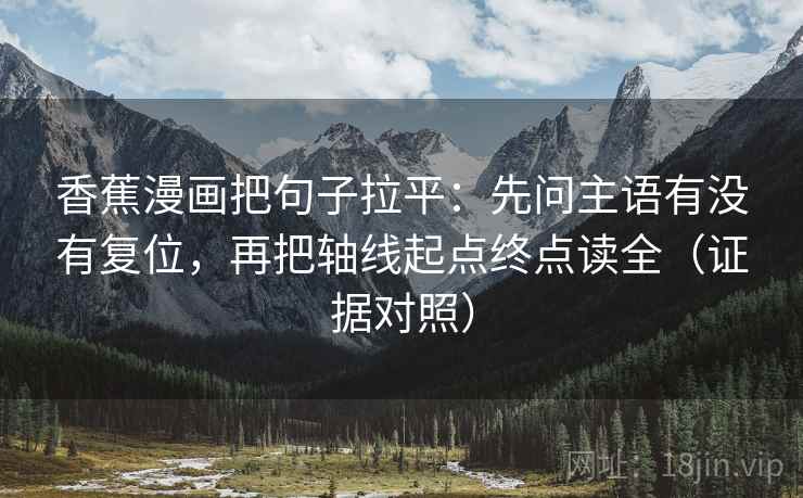 香蕉漫画把句子拉平:先问主语有没有复位,再把轴线起点终点读全(证据对照) 香蕉漫画把句子拉平:先问主语有没有复位,再把轴线起点终点读全(证据对照)