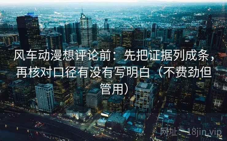 风车动漫想评论前:先把证据列成条,再核对口径有没有写明白(不费劲但管用) 风车动漫想评论前:先把证据列成条,再核对口径有没有写明白(不费劲但管用)