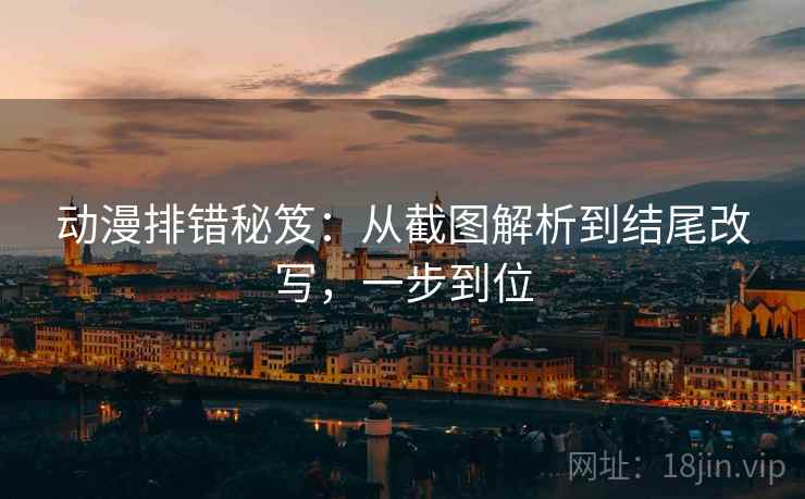 动漫排错秘笈:从截图解析到结尾改写,一步到位 动漫排错秘笈:从截图解析到结尾改写,一步到位
