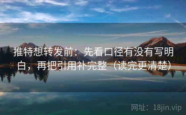 推特想转发前：先看口径有没有写明白，再把引用补完整（读完更清楚）