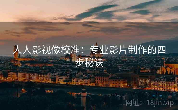 人人影视像校准:专业影片制作的四步秘诀 人人影视像校准:专业影片制作的四步秘诀