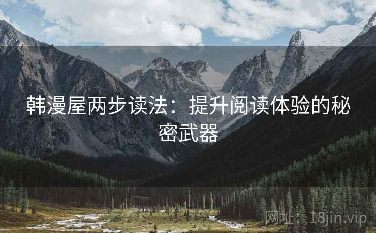 韩漫屋两步读法:提升阅读体验的秘密武器 韩漫屋两步读法:提升阅读体验的秘密武器