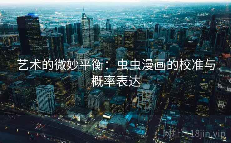艺术的微妙平衡:虫虫漫画的校准与概率表达 艺术的微妙平衡:虫虫漫画的校准与概率表达