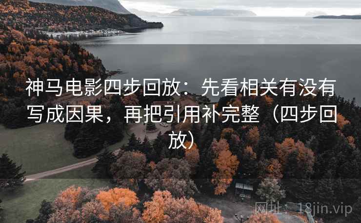 神马电影四步回放:先看相关有没有写成因果,再把引用补完整(四步回放) 神马电影四步回放:先看相关有没有写成因果,再把引用补完整(四步回放)