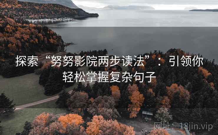 探索“努努影院两步读法”:引领你轻松掌握复杂句子 探索“努努影院两步读法”:引领你轻松掌握复杂句子