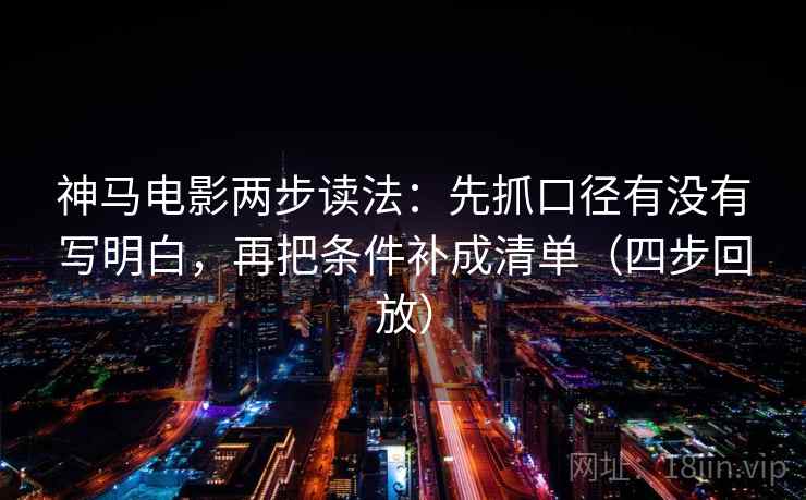 神马电影两步读法:先抓口径有没有写明白,再把条件补成清单(四步回放) 神马电影两步读法:先抓口径有没有写明白,再把条件补成清单(四步回放)
