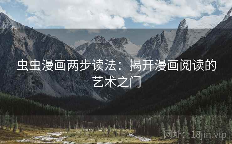 虫虫漫画两步读法:揭开漫画阅读的艺术之门 虫虫漫画两步读法:揭开漫画阅读的艺术之门