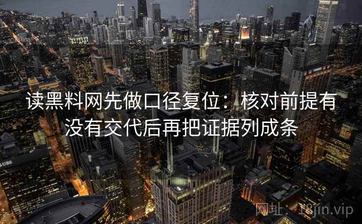 读黑料网先做口径复位:核对前提有没有交代后再把证据列成条 读黑料网先做口径复位:核对前提有没有交代后再把证据列成条
