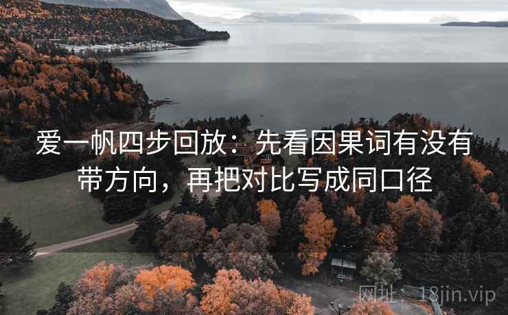 爱一帆四步回放:先看因果词有没有带方向,再把对比写成同口径 爱一帆四步回放:先看因果词有没有带方向,再把对比写成同口径