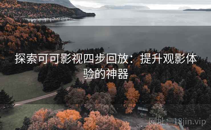探索可可影视四步回放：提升观影体验的神器