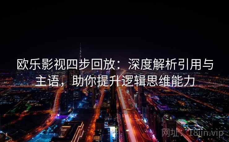 欧乐影视四步回放：深度解析引用与主语，助你提升逻辑思维能力