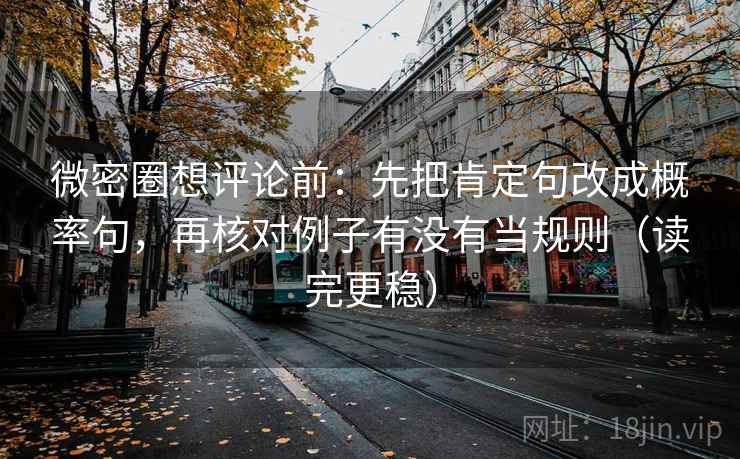 微密圈想评论前：先把肯定句改成概率句，再核对例子有没有当规则（读完更稳）