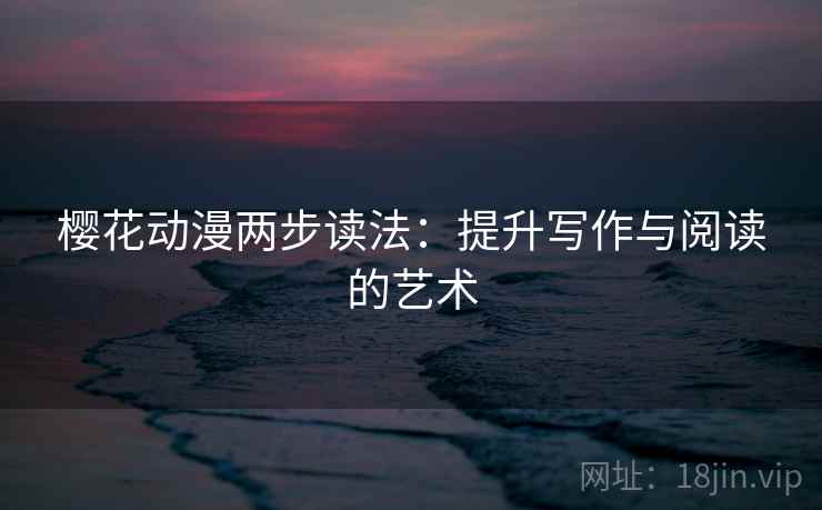 樱花动漫两步读法：提升写作与阅读的艺术