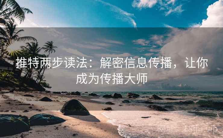 推特两步读法：解密信息传播，让你成为传播大师