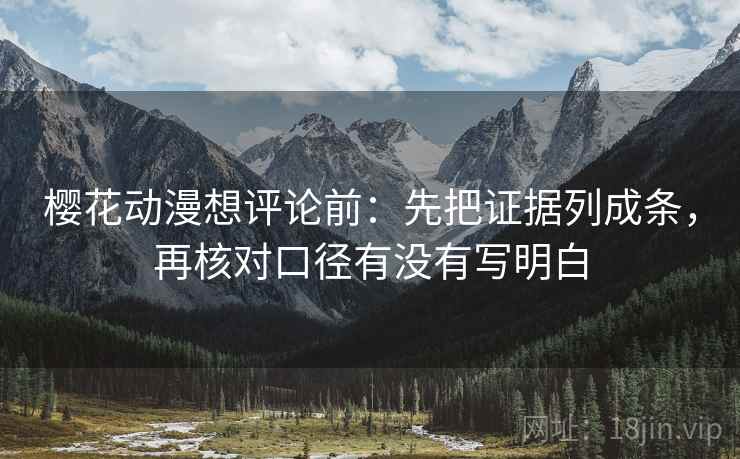 樱花动漫想评论前：先把证据列成条，再核对口径有没有写明白