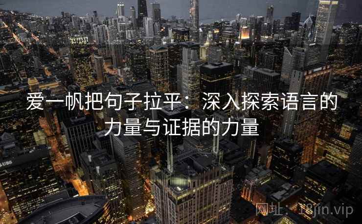 爱一帆把句子拉平:深入探索语言的力量与证据的力量 爱一帆把句子拉平:深入探索语言的力量与证据的力量