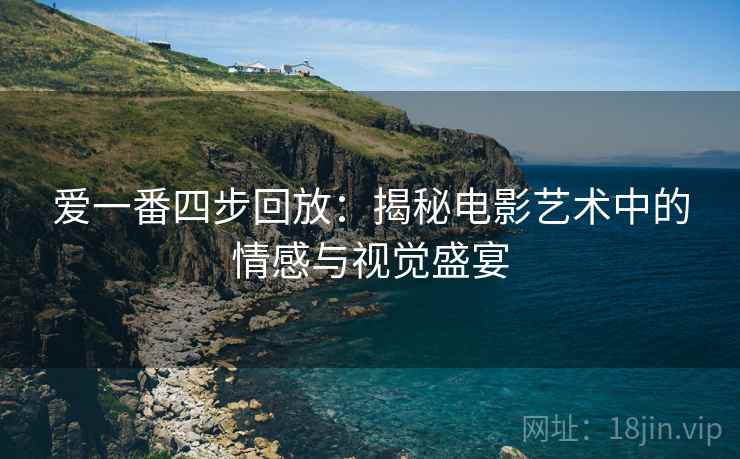 爱一番四步回放：揭秘电影艺术中的情感与视觉盛宴