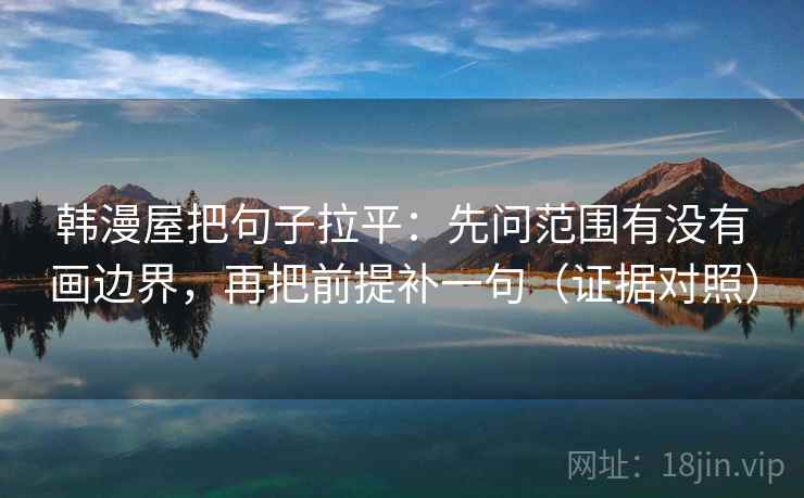 韩漫屋把句子拉平：先问范围有没有画边界，再把前提补一句（证据对照）
