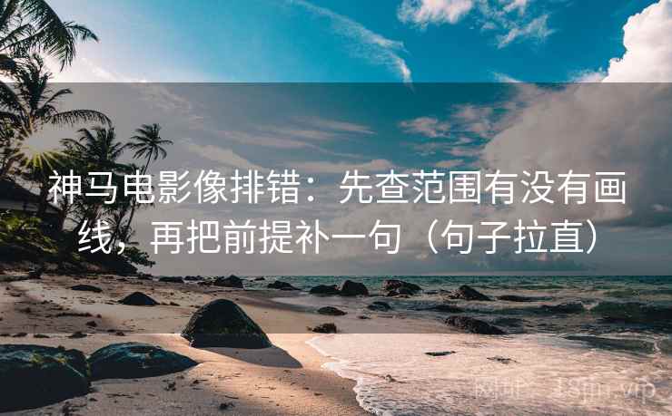 神马电影像排错：先查范围有没有画线，再把前提补一句（句子拉直）