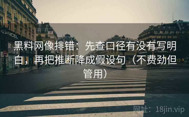 黑料网像排错：先查口径有没有写明白，再把推断降成假设句（不费劲但管用）