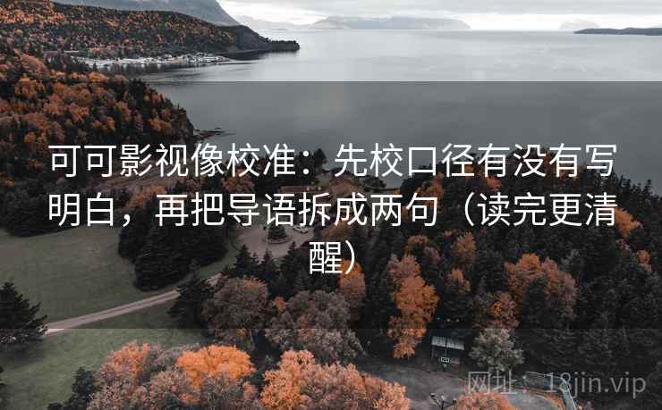 可可影视像校准：先校口径有没有写明白，再把导语拆成两句（读完更清醒）
