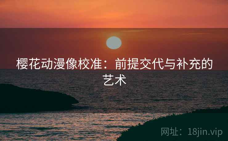 樱花动漫像校准：前提交代与补充的艺术