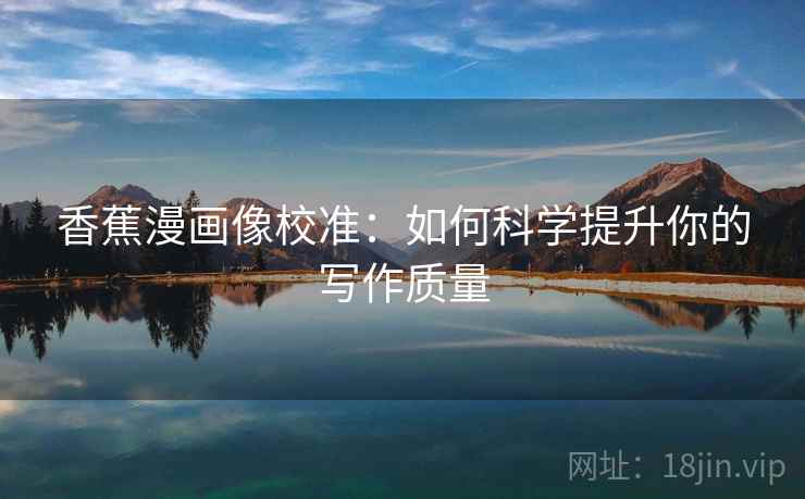 香蕉漫画像校准：如何科学提升你的写作质量