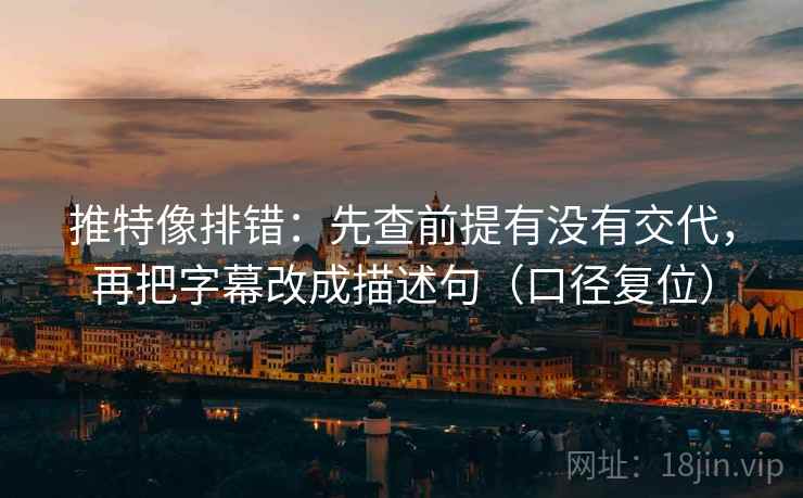 推特像排错：先查前提有没有交代，再把字幕改成描述句（口径复位）