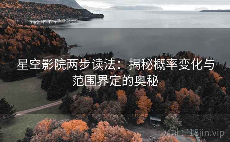 星空影院两步读法：揭秘概率变化与范围界定的奥秘