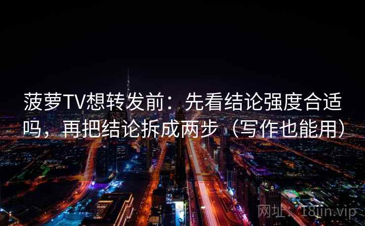 菠萝TV想转发前：先看结论强度合适吗，再把结论拆成两步（写作也能用）