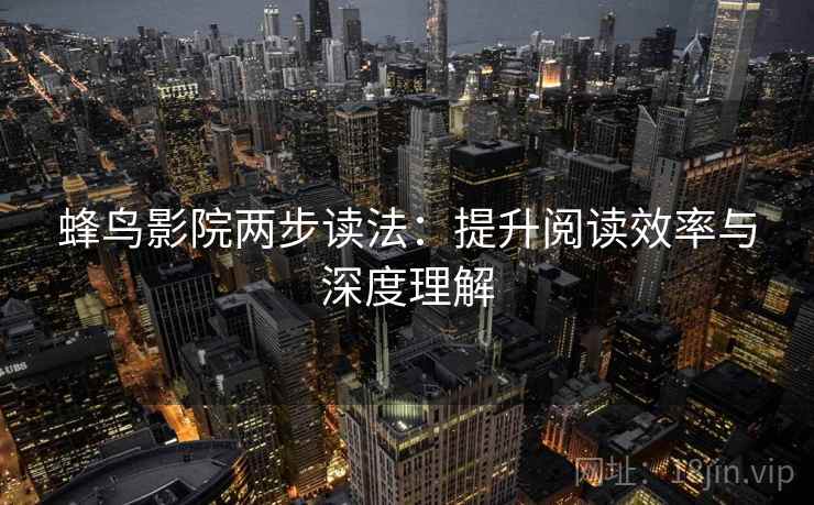 蜂鸟影院两步读法：提升阅读效率与深度理解