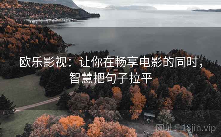 欧乐影视：让你在畅享电影的同时，智慧把句子拉平