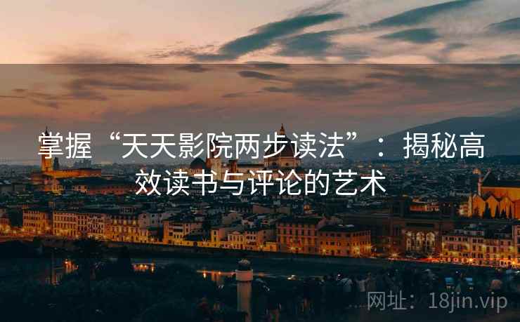 掌握“天天影院两步读法”：揭秘高效读书与评论的艺术