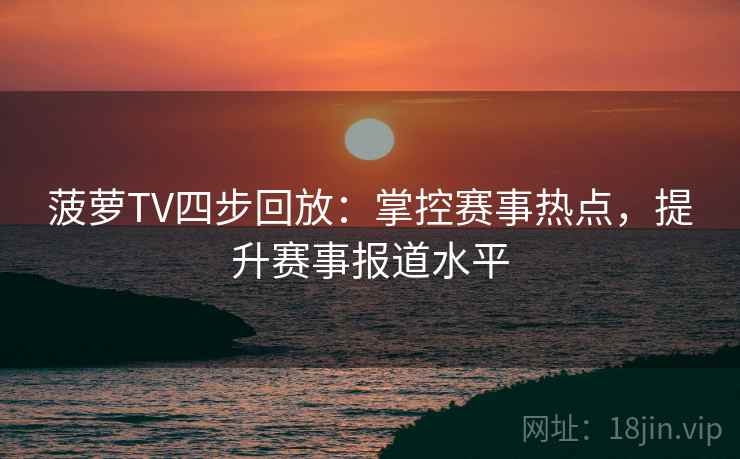 菠萝TV四步回放：掌控赛事热点，提升赛事报道水平