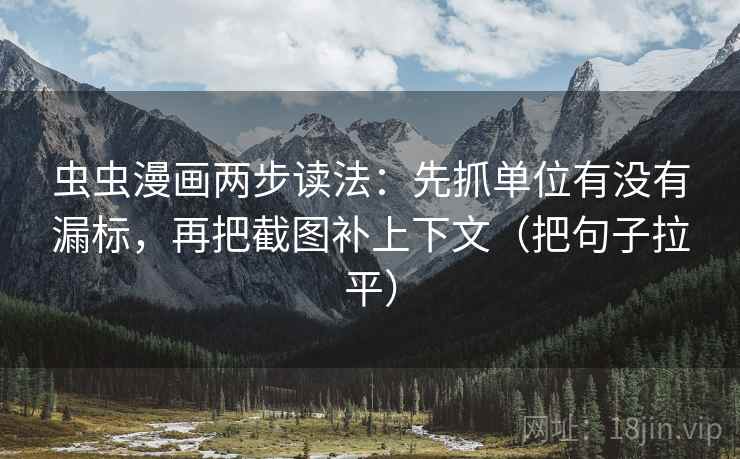 虫虫漫画两步读法：先抓单位有没有漏标，再把截图补上下文（把句子拉平）