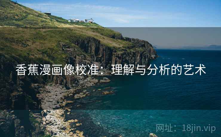 香蕉漫画像校准：理解与分析的艺术