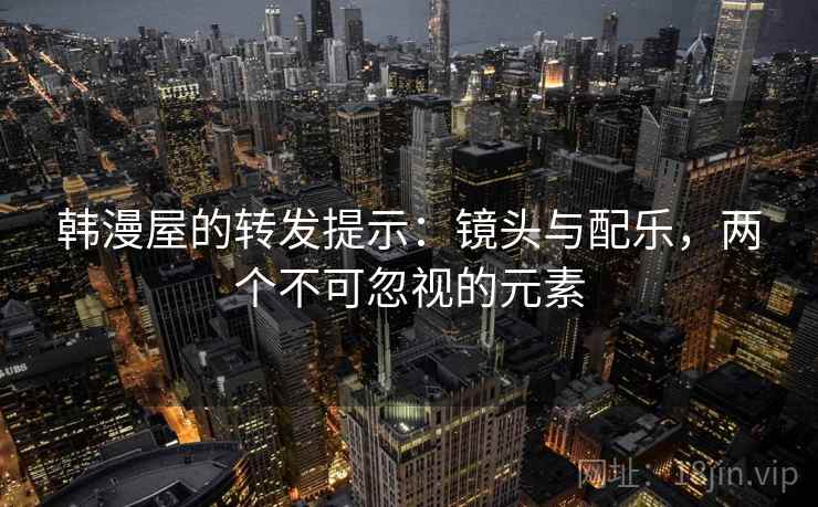 韩漫屋的转发提示：镜头与配乐，两个不可忽视的元素
