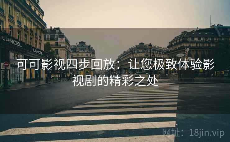 可可影视四步回放：让您极致体验影视剧的精彩之处