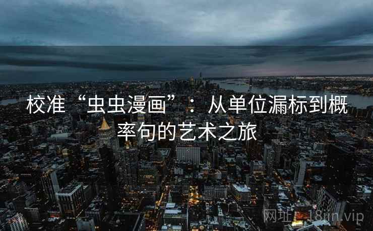 校准“虫虫漫画”：从单位漏标到概率句的艺术之旅