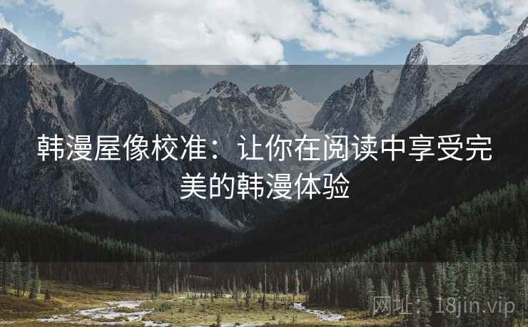 韩漫屋像校准：让你在阅读中享受完美的韩漫体验