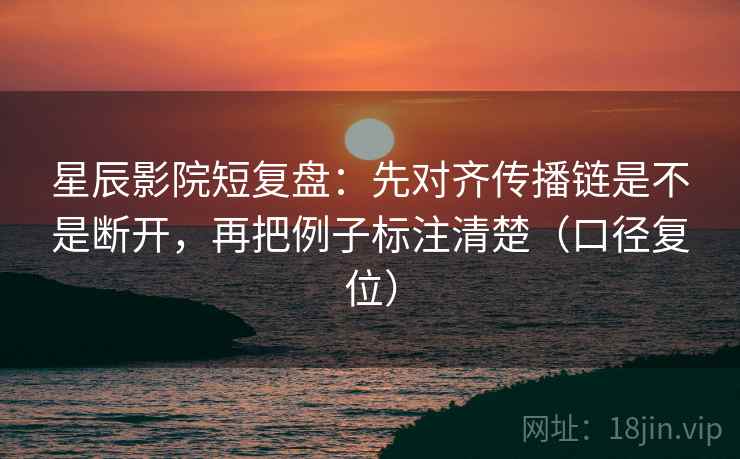 星辰影院短复盘：先对齐传播链是不是断开，再把例子标注清楚（口径复位）